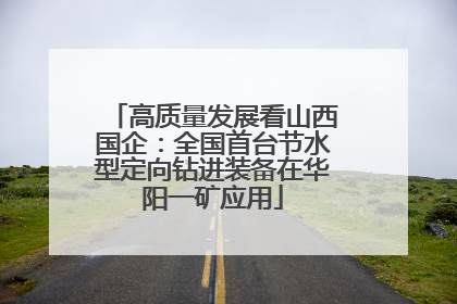 高质量发展看山西国企：全国首台节水型定向钻进装备在华阳一矿应用