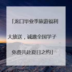 龙口毕业季旅游福利大放送，诚邀全国学子免费共赴夏日之约