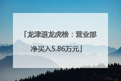 龙津退龙虎榜：营业部净买入5.86万元