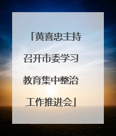黄喜忠主持召开市委学习教育集中整治工作推进会
