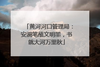 黄河河口管理局：安澜笔蘸文明墨，书就大河万里秋
