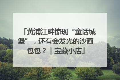黄浦江畔惊现“童话城堡”，还有会发光的沙画包包？｜宝藏小店
