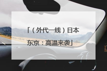 （外代一线）日本东京：高温来袭