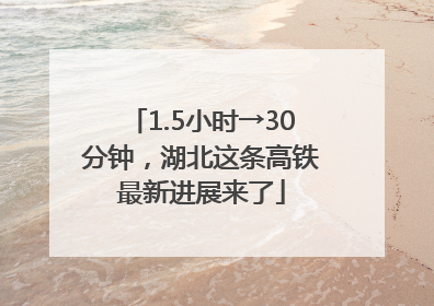 1.5小时→30分钟，湖北这条高铁最新进展来了