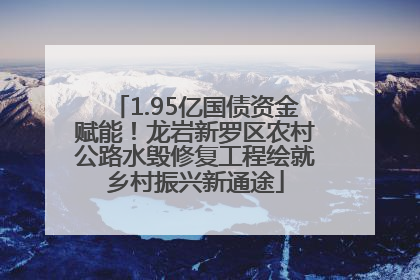 1.95亿国债资金赋能！龙岩新罗区农村公路水毁修复工程绘就乡村振兴新通途