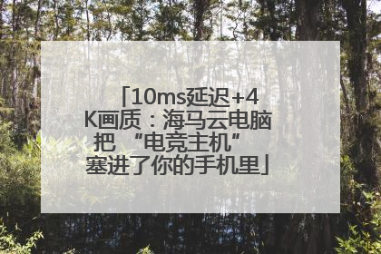 10ms延迟+4K画质：海马云电脑把 “电竞主机” 塞进了你的手机里