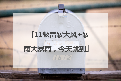 11级雷暴大风+暴雨大暴雨，今天就到