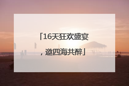 16天狂欢盛宴，邀四海共醉