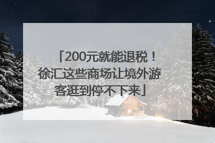 200元就能退税！徐汇这些商场让境外游客逛到停不下来