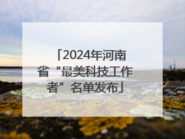 2024年河南省“最美科技工作者”名单发布