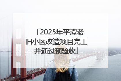 2025年平潭老旧小区改造项目完工并通过预验收