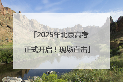2025年北京高考正式开启！现场直击