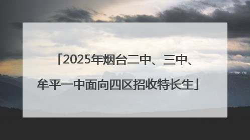 2025年烟台二中、三中、牟平一中面向四区招收特长生