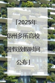 2025年郑州多所高校暑假放假时间公布