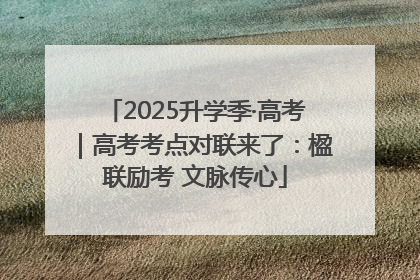 2025升学季·高考｜高考考点对联来了：楹联励考 文脉传心