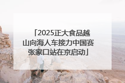 2025正大食品越山向海人车接力中国赛张家口站在京启动