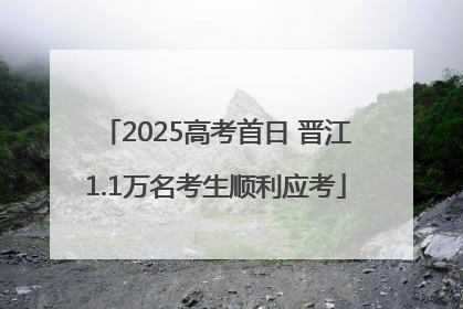 2025高考首日 晋江1.1万名考生顺利应考