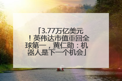 3.77万亿美元！英伟达市值重回全球第一，黄仁勋：机器人是下一个机会
