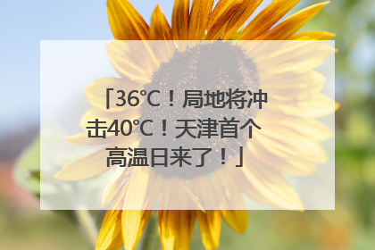 36℃！局地将冲击40℃！天津首个高温日来了！