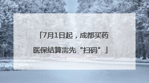 7月1日起，成都买药医保结算需先“扫码”
