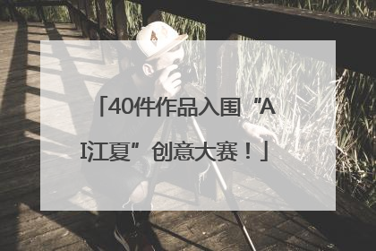 40件作品入围“AI江夏”创意大赛！