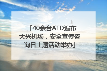 40余台AED遍布大兴机场，安全宣传咨询日主题活动举办