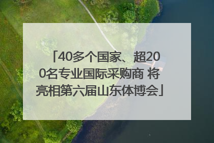 40多个国家、超200名专业国际采购商 将亮相第六届山东体博会