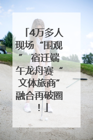 4万多人现场“围观” 宿迁端午龙舟赛“文体旅商”融合再破圈！