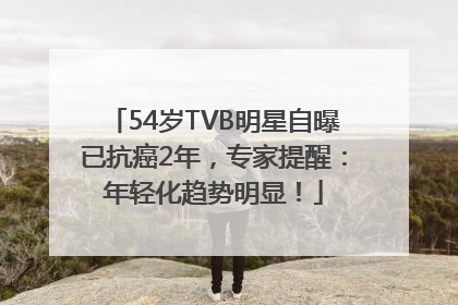 54岁TVB明星自曝已抗癌2年，专家提醒：年轻化趋势明显！