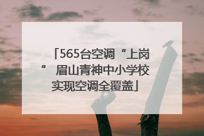 565台空调“上岗” 眉山青神中小学校实现空调全覆盖