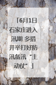 6月1日石家庄进入汛期 多措并举打好防汛备汛“主动仗”