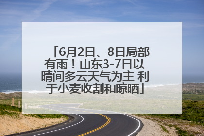 6月2日、8日局部有雨！山东3-7日以晴间多云天气为主 利于小麦收割和晾晒