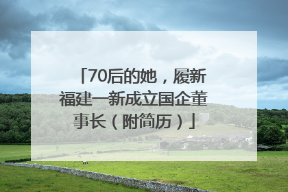 70后的她，履新福建一新成立国企董事长（附简历）