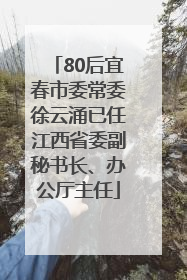 80后宜春市委常委徐云涌已任江西省委副秘书长、办公厅主任