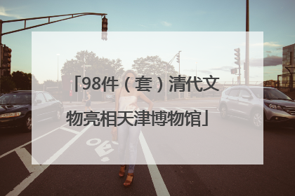 98件（套）清代文物亮相天津博物馆