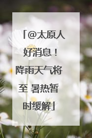 @太原人 好消息！降雨天气将至 暑热暂时缓解