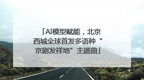 AI模型赋能，北京西城全球首发多语种“京剧发祥地”主题曲