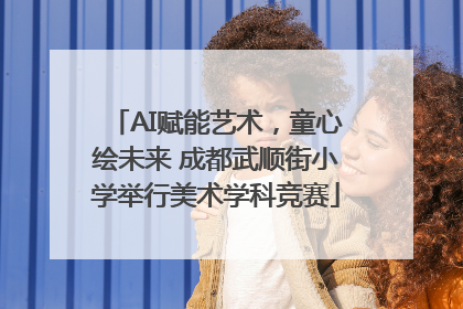 AI赋能艺术，童心绘未来 成都武顺街小学举行美术学科竞赛