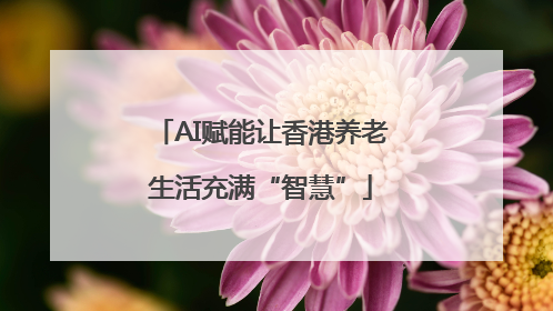 AI赋能让香港养老生活充满“智慧”