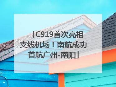 C919首次亮相支线机场！南航成功首航广州-南阳
