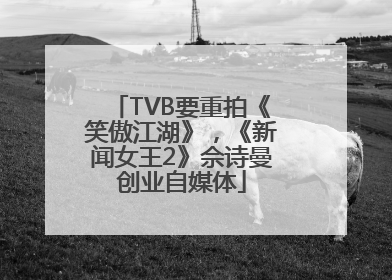 TVB要重拍《笑傲江湖》，《新闻女王2》佘诗曼创业自媒体