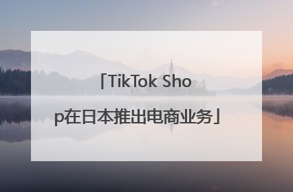 TikTok Shop在日本推出电商业务