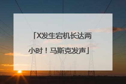 X发生宕机长达两小时！马斯克发声